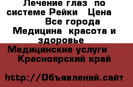 Лечение глаз  по системе Рейки › Цена ­ 300 - Все города Медицина, красота и здоровье » Медицинские услуги   . Красноярский край